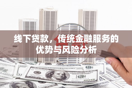 日土线下贷款，传统金融服务的优势与风险分析