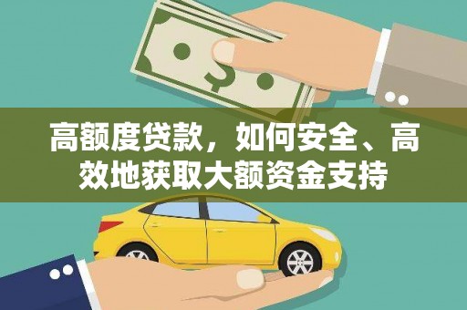 日土高额度贷款，如何安全、高效地获取大额资金支持