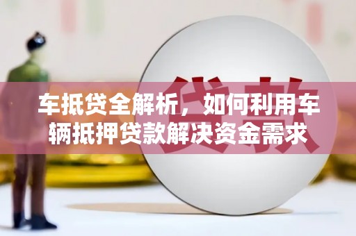 日土车抵贷全解析，如何利用车辆抵押贷款解决资金需求