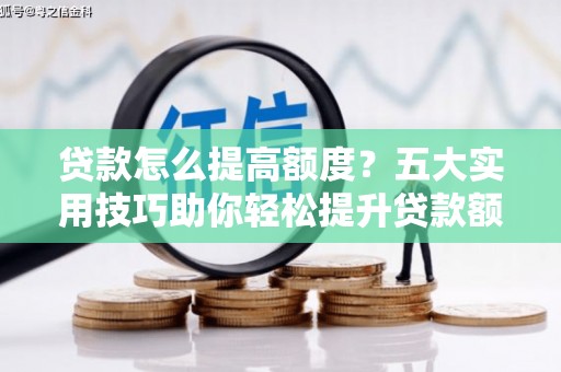 日土贷款怎么提高额度？五大实用技巧助你轻松提升贷款额度