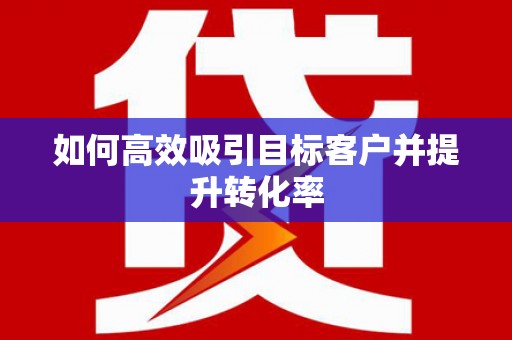日土如何高效吸引目标客户并提升转化率