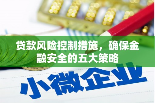 日土贷款风险控制措施，确保金融安全的五大策略