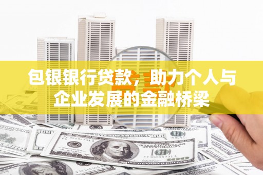 日土包银银行贷款，助力个人与企业发展的金融桥梁