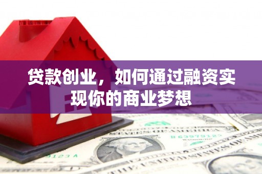 日土贷款创业，如何通过融资实现你的商业梦想