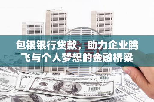 日土包银银行贷款，助力企业腾飞与个人梦想的金融桥梁