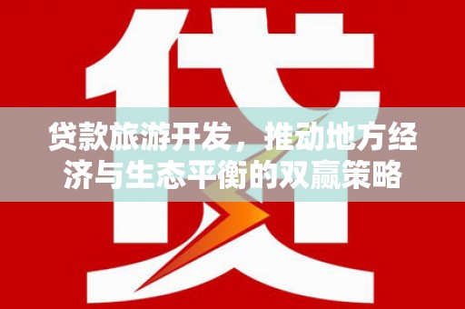日土贷款旅游开发，推动地方经济与生态平衡的双赢策略