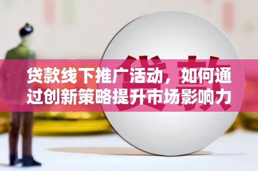 日土贷款线下推广活动，如何通过创新策略提升市场影响力