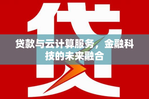 日土贷款与云计算服务，金融科技的未来融合