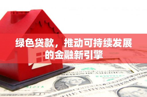 日土绿色贷款，推动可持续发展的金融新引擎