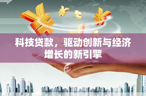 日土科技贷款，驱动创新与经济增长的新引擎