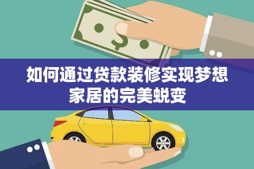 日土如何通过贷款装修实现梦想家居的完美蜕变