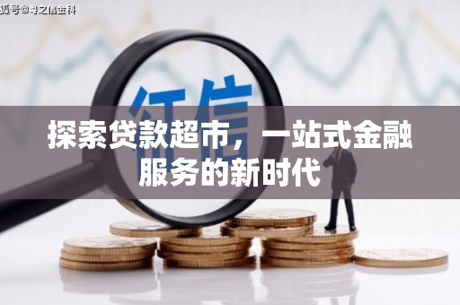 日土探索贷款超市，一站式金融服务的新时代
