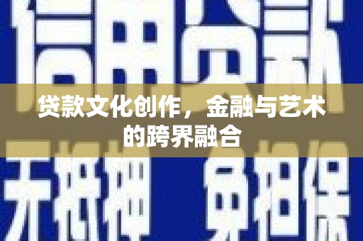 日土贷款文化创作，金融与艺术的跨界融合