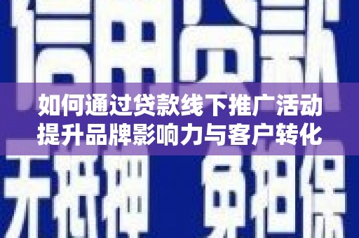 日土如何通过贷款线下推广活动提升品牌影响力与客户转化率