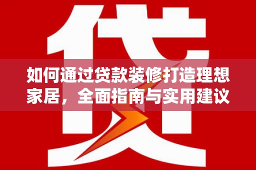 日土如何通过贷款装修打造理想家居，全面指南与实用建议