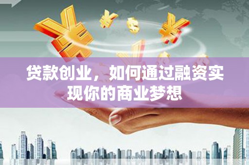 日土贷款创业，如何通过融资实现你的商业梦想