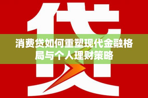 日土消费贷如何重塑现代金融格局与个人理财策略
