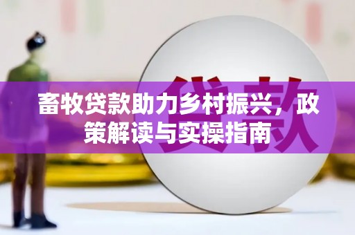 日土畜牧贷款助力乡村振兴，政策解读与实操指南