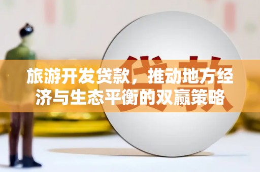 日土旅游开发贷款，推动地方经济与生态平衡的双赢策略