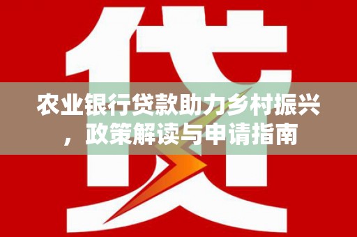日土农业银行贷款助力乡村振兴，政策解读与申请指南