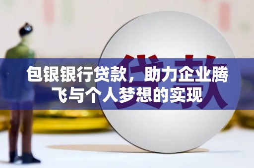 日土包银银行贷款，助力企业腾飞与个人梦想的实现