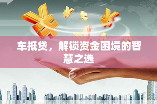 日土车抵贷，解锁资金困境的智慧之选