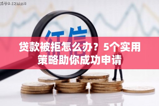 日土贷款被拒怎么办？5个实用策略助你成功申请