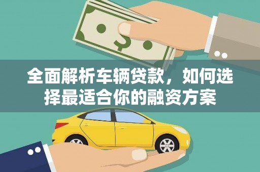 日土全面解析车辆贷款，如何选择最适合你的融资方案