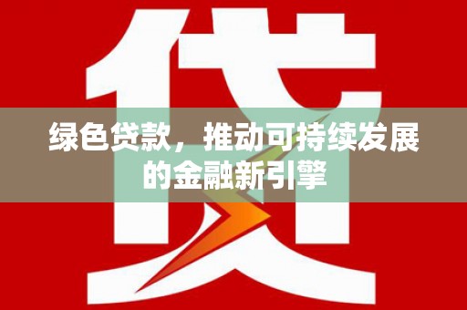 日土绿色贷款，推动可持续发展的金融新引擎