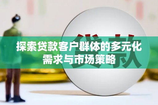 日土探索贷款客户群体的多元化需求与市场策略
