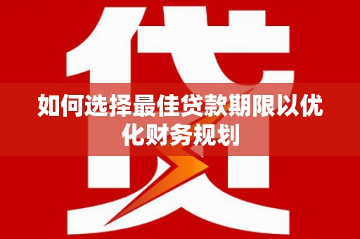 日土如何选择最佳贷款期限以优化财务规划