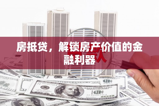 日土房抵贷，解锁房产价值的金融利器