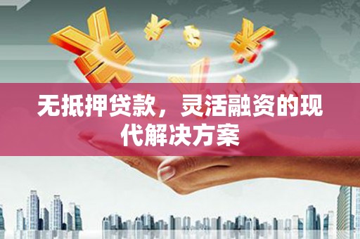 日土无抵押贷款，灵活融资的现代解决方案