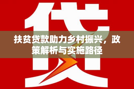 日土扶贫贷款助力乡村振兴，政策解析与实施路径