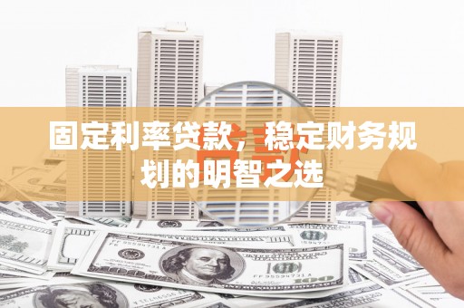 日土固定利率贷款，稳定财务规划的明智之选