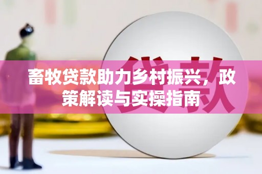 日土畜牧贷款助力乡村振兴，政策解读与实操指南