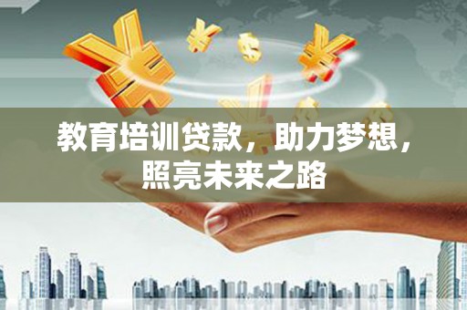 日土教育培训贷款，助力梦想，照亮未来之路