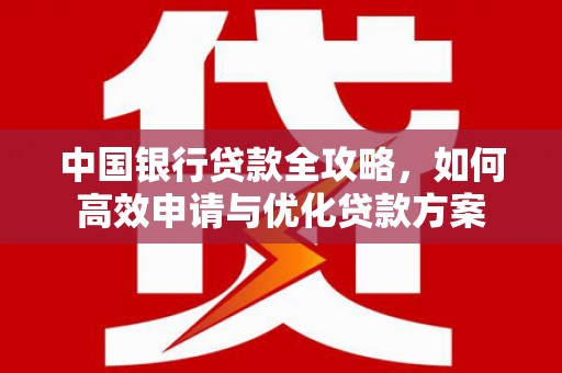 日土中国银行贷款全攻略，如何高效申请与优化贷款方案
