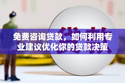 日土免费咨询贷款，如何利用专业建议优化你的贷款决策
