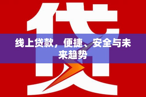 日土线上贷款，便捷、安全与未来趋势